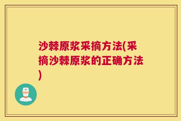 沙棘原浆采摘方法(采摘沙棘原浆的正确方法)