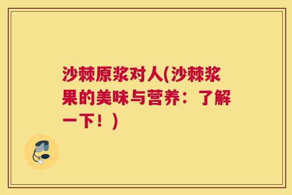 沙棘原浆对人(沙棘浆果的美味与营养：了解一下！)