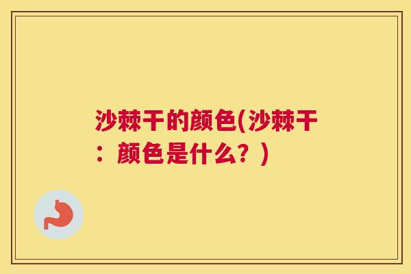 沙棘干的颜色(沙棘干：颜色是什么？)