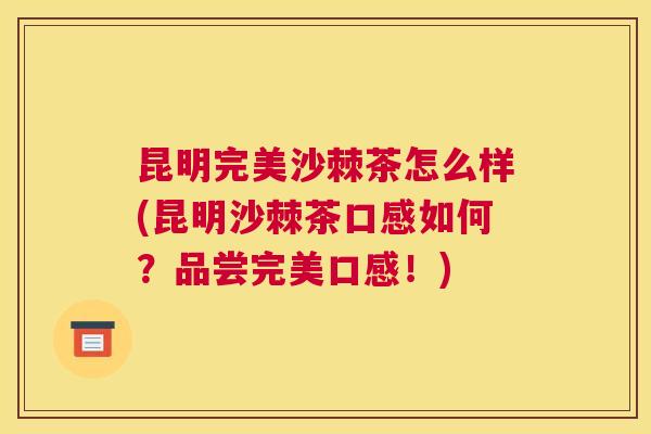 昆明完美沙棘茶怎么样(昆明沙棘茶口感如何？品尝完美口感！)