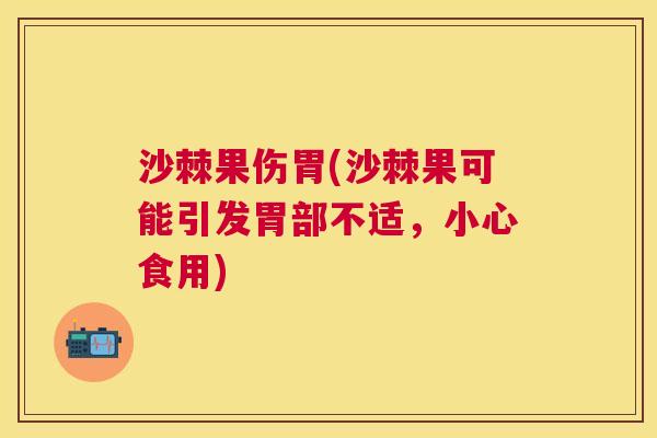 沙棘果伤胃(沙棘果可能引发胃部不适，小心食用)