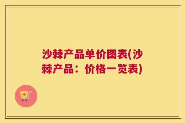 沙棘产品单价图表(沙棘产品：价格一览表)