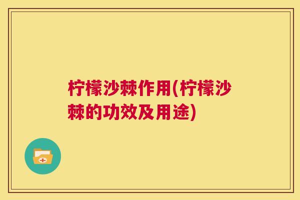 柠檬沙棘作用(柠檬沙棘的功效及用途)