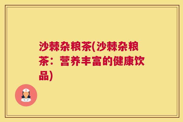 沙棘杂粮茶(沙棘杂粮茶：营养丰富的健康饮品)