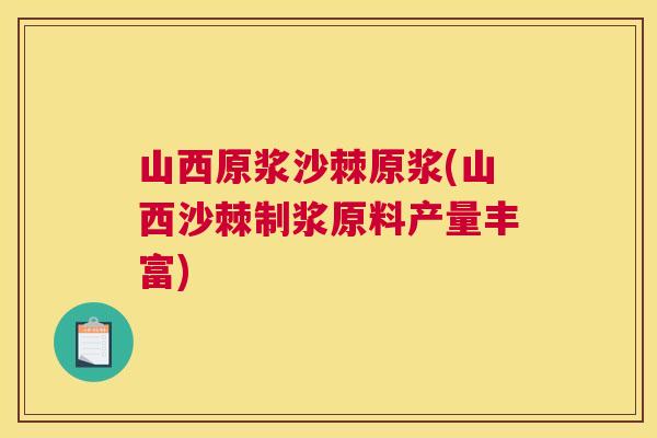 山西原浆沙棘原浆(山西沙棘制浆原料产量丰富)
