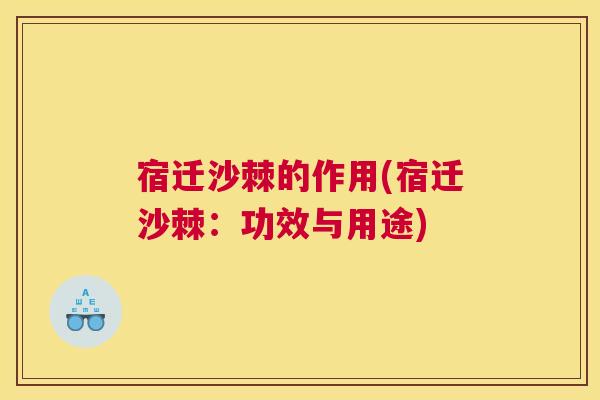 宿迁沙棘的作用(宿迁沙棘：功效与用途)