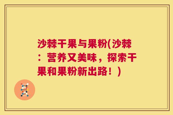 沙棘干果与果粉(沙棘：营养又美味，探索干果和果粉新出路！)