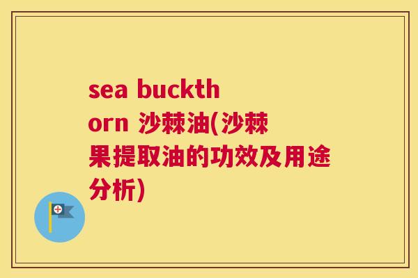 sea buckthorn 沙棘油(沙棘果提取油的功效及用途分析)