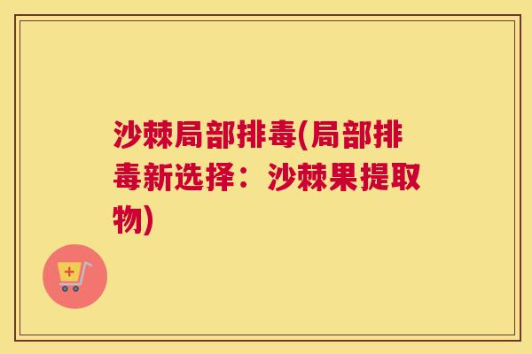 沙棘局部排毒(局部排毒新选择：沙棘果提取物)