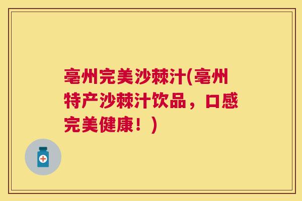 亳州完美沙棘汁(亳州特产沙棘汁饮品，口感完美健康！)