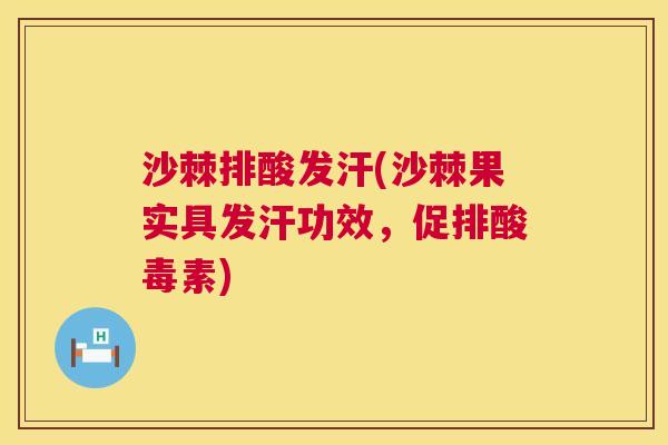 沙棘排酸发汗(沙棘果实具发汗功效，促排酸毒素)