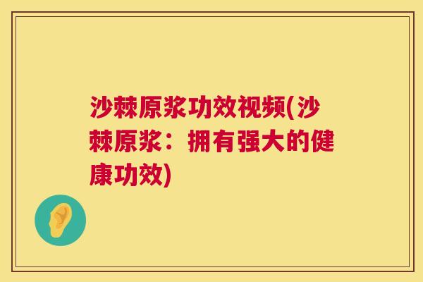 沙棘原浆功效视频(沙棘原浆：拥有强大的健康功效)