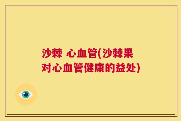 沙棘 心血管(沙棘果对心血管健康的益处)
