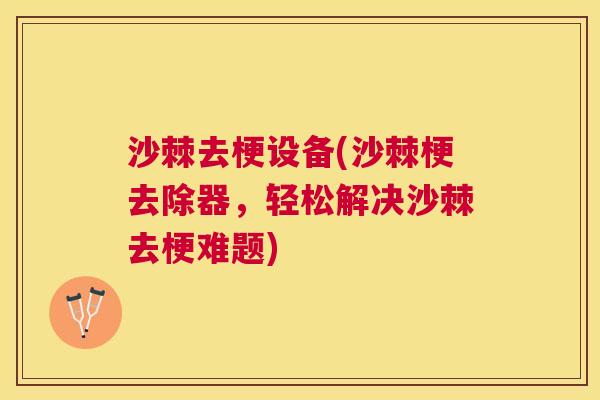 沙棘去梗设备(沙棘梗去除器，轻松解决沙棘去梗难题)
