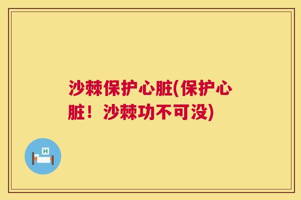 沙棘保护心脏(保护心脏！沙棘功不可没)