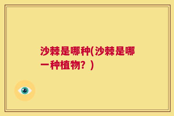 沙棘是哪种(沙棘是哪一种植物？)