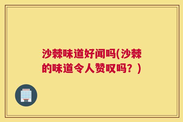 沙棘味道好闻吗(沙棘的味道令人赞叹吗？)