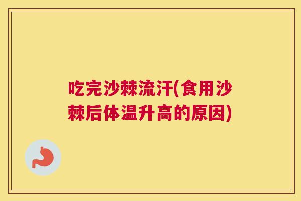 吃完沙棘流汗(食用沙棘后体温升高的原因)