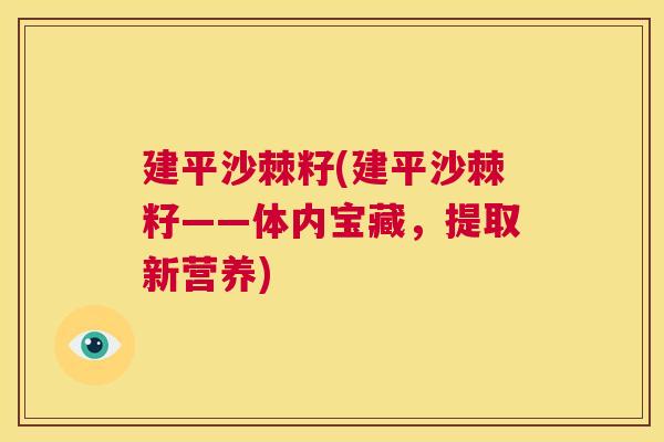 建平沙棘籽(建平沙棘籽——体内宝藏，提取新营养)