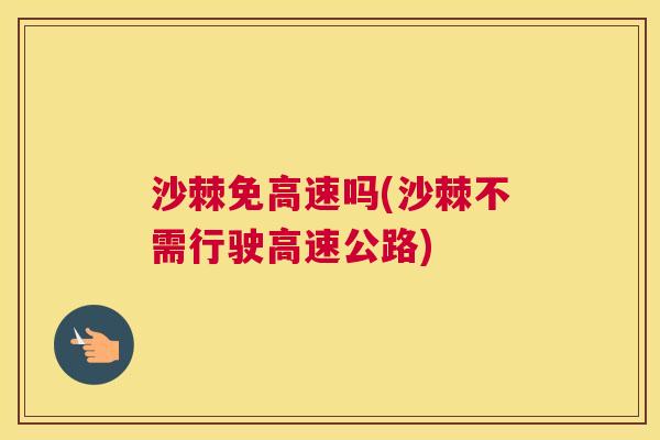 沙棘免高速吗(沙棘不需行驶高速公路)