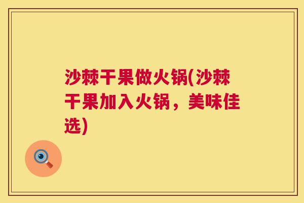 沙棘干果做火锅(沙棘干果加入火锅，美味佳选)