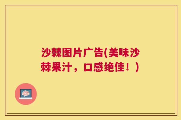 沙棘图片广告(美味沙棘果汁，口感绝佳！)