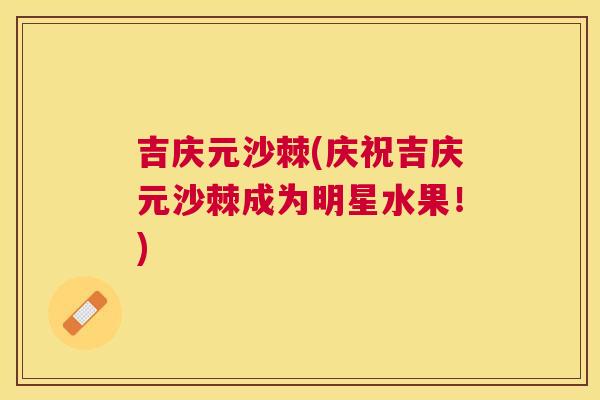吉庆元沙棘(庆祝吉庆元沙棘成为明星水果！)