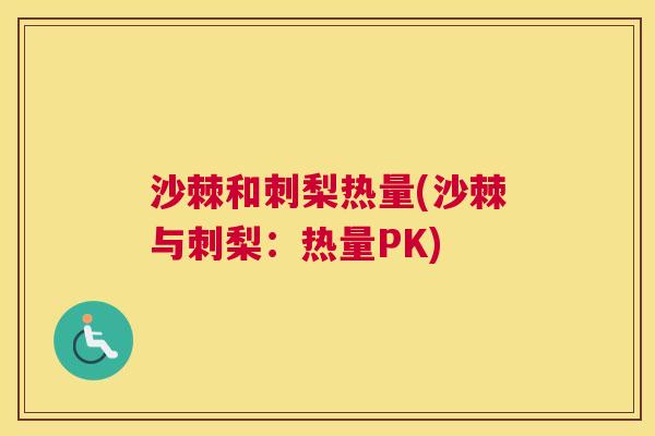 沙棘和刺梨热量(沙棘与刺梨：热量PK)