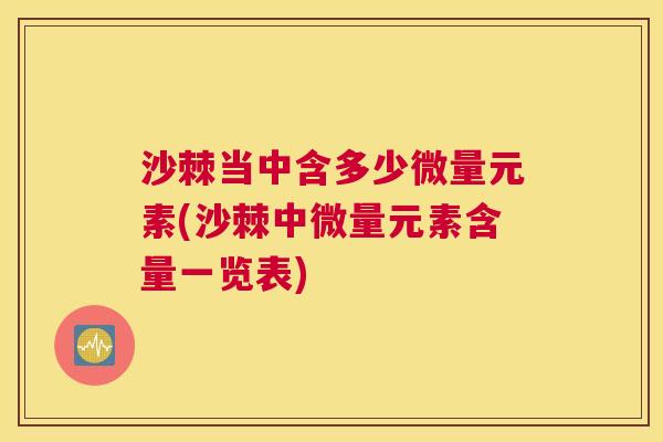 沙棘当中含多少微量元素(沙棘中微量元素含量一览表)