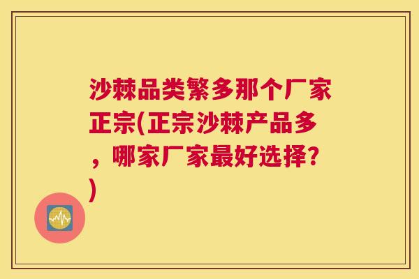 沙棘品类繁多那个厂家正宗(正宗沙棘产品多，哪家厂家最好选择？)