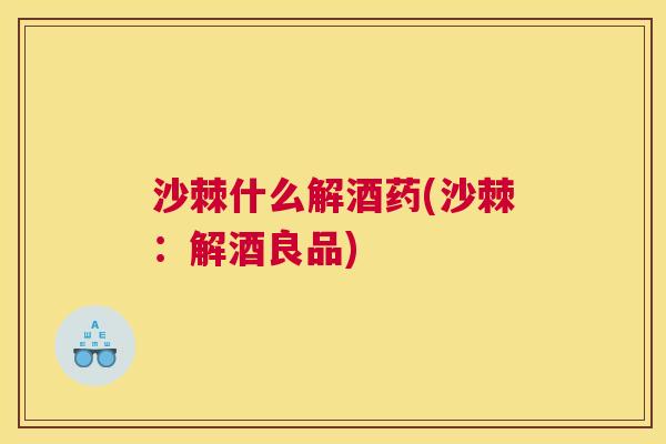 沙棘什么解酒药(沙棘：解酒良品)