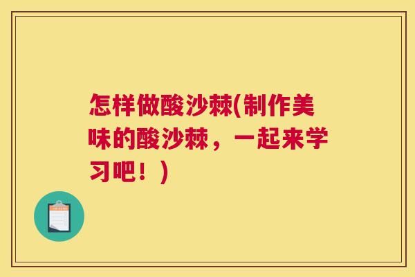 怎样做酸沙棘(制作美味的酸沙棘，一起来学习吧！)