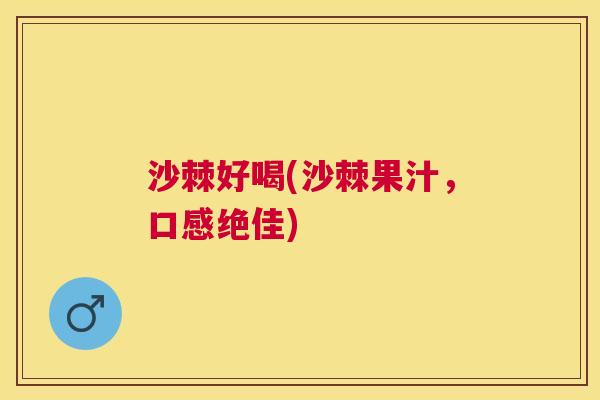 沙棘好喝(沙棘果汁，口感绝佳)