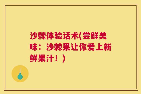 沙棘体验话术(尝鲜美味：沙棘果让你爱上新鲜果汁！)