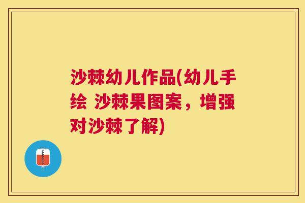 沙棘幼儿作品(幼儿手绘 沙棘果图案，增强对沙棘了解)