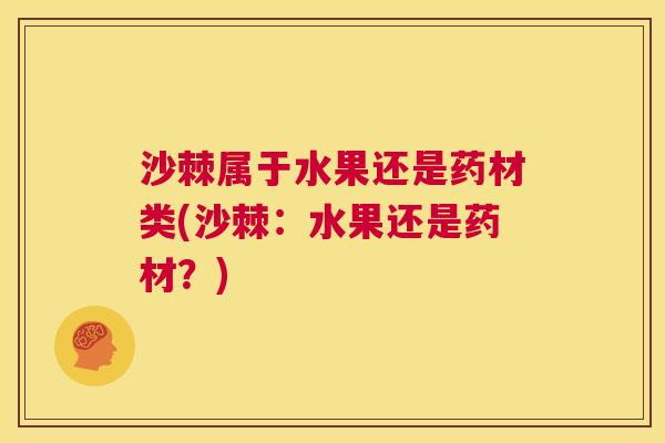 沙棘属于水果还是药材类(沙棘：水果还是药材？)