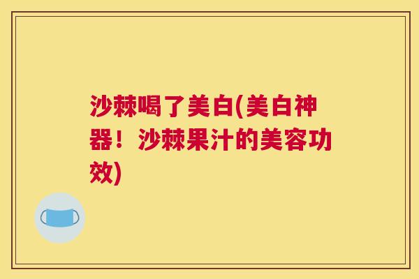 沙棘喝了美白(美白神器！沙棘果汁的美容功效)