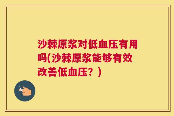 沙棘原浆对低血压有用吗(沙棘原浆能够有效改善低血压？)