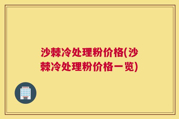 沙棘冷处理粉价格(沙棘冷处理粉价格一览)
