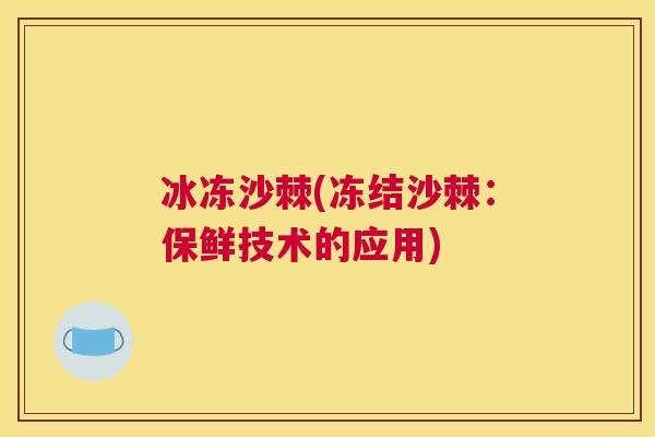 冰冻沙棘(冻结沙棘：保鲜技术的应用)