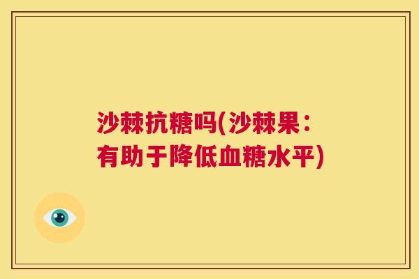 沙棘抗糖吗(沙棘果：有助于降低血糖水平)