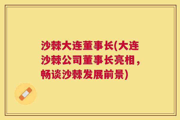 沙棘大连董事长(大连沙棘公司董事长亮相，畅谈沙棘发展前景)
