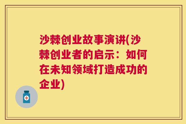 沙棘创业故事演讲(沙棘创业者的启示：如何在未知领域打造成功的企业)