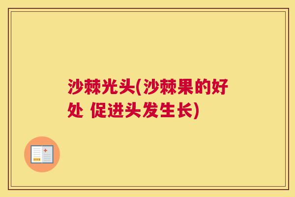 沙棘光头(沙棘果的好处 促进头发生长)