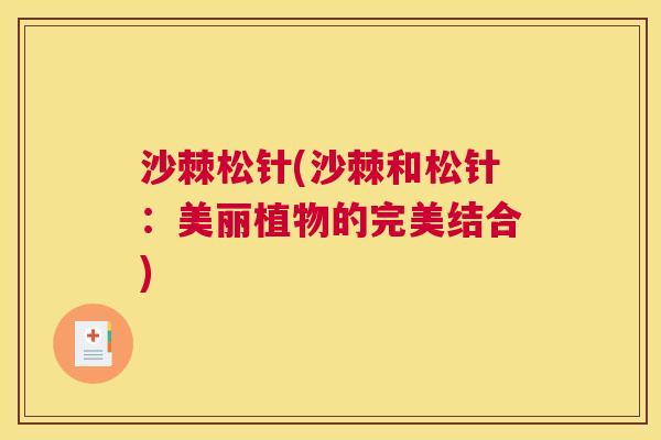 沙棘松针(沙棘和松针：美丽植物的完美结合)
