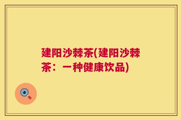 建阳沙棘茶(建阳沙棘茶：一种健康饮品)