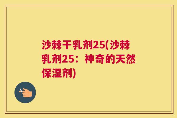 沙棘干乳剂25(沙棘乳剂25：神奇的天然保湿剂)