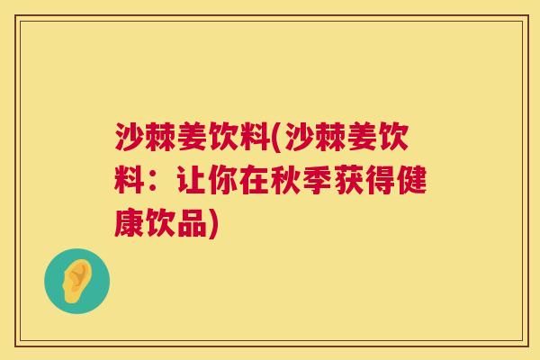 沙棘姜饮料(沙棘姜饮料：让你在秋季获得健康饮品)