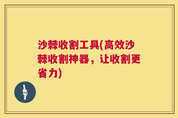 沙棘收割工具(高效沙棘收割神器，让收割更省力)