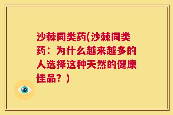 沙棘同类药(沙棘同类药：为什么越来越多的人选择这种天然的健康佳品？)